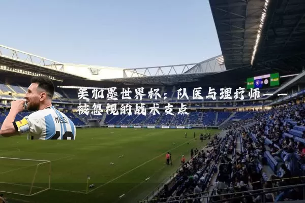 美加墨世界杯:队医与理疗师——被忽视的战术支点