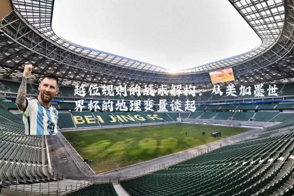 越位规则的战术解构:从美加墨世界杯的地理变量谈起