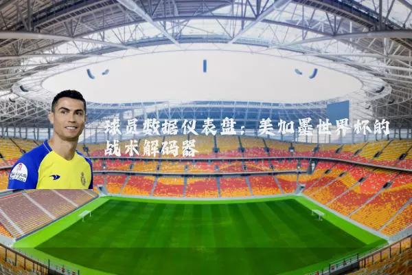 球员数据仪表盘:美加墨世界杯的战术解码器