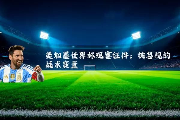 美加墨世界杯观赛证件:被忽视的战术变量