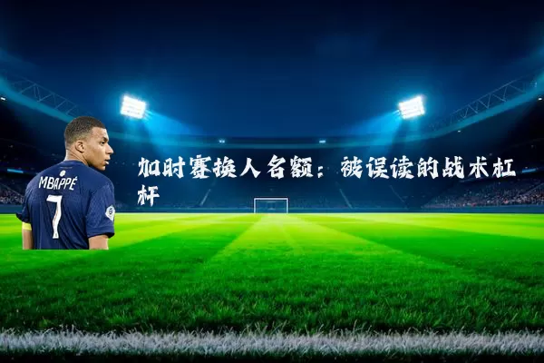 加时赛换人名额:被误读的战术杠杆