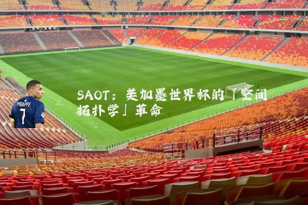 SAOT:美加墨世界杯的「空间拓扑学」革命