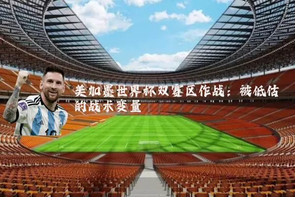 美加墨世界杯双赛区作战:被低估的战术变量