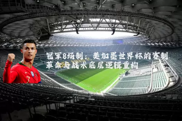 冠军8场制：美加墨世界杯的赛制革命与战术底层逻辑重构