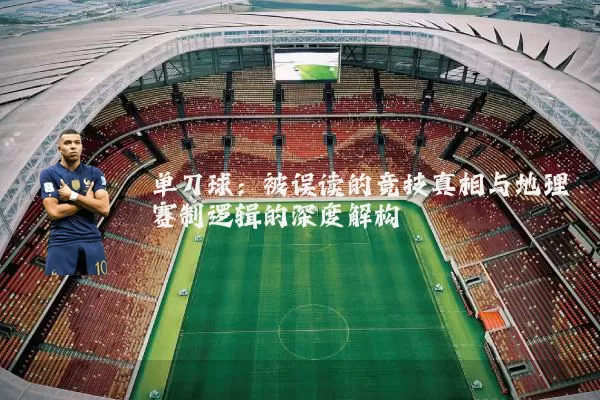 单刀球:被误读的竞技真相与地理赛制逻辑的深度解构