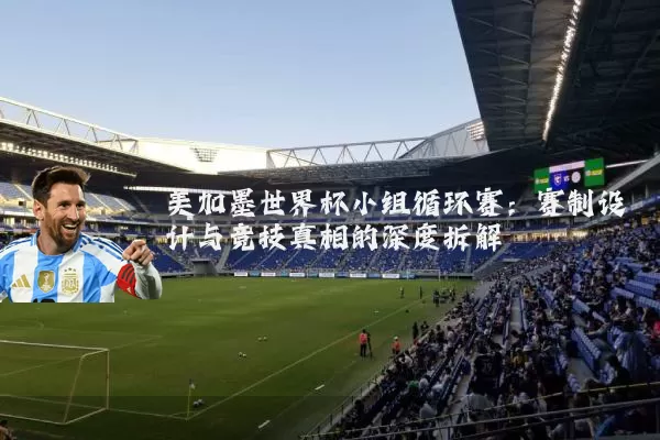 美加墨世界杯小组循环赛：赛制设计与竞技真相的深度拆解