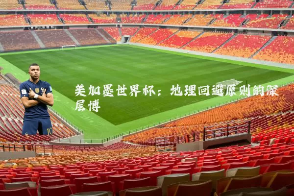 美加墨世界杯:地理回避原则的深层博弈