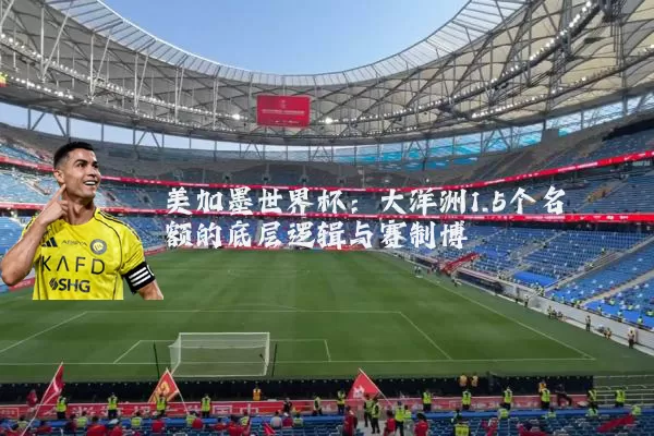 美加墨世界杯:大洋洲1.5个名额的底层逻辑与赛制博弈