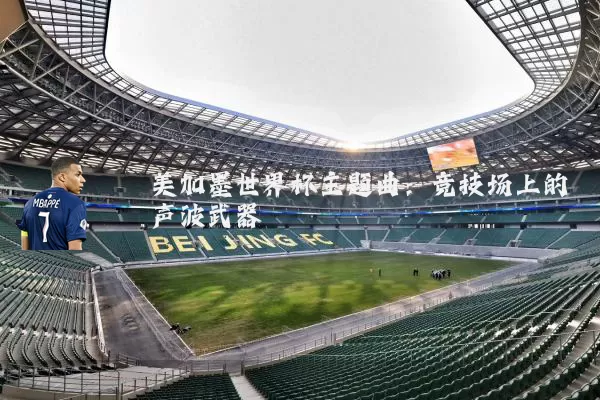 美加墨世界杯主题曲:竞技场上的声波武器