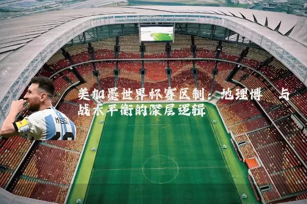 美加墨世界杯赛区制:地理博弈与战术平衡的深层逻辑