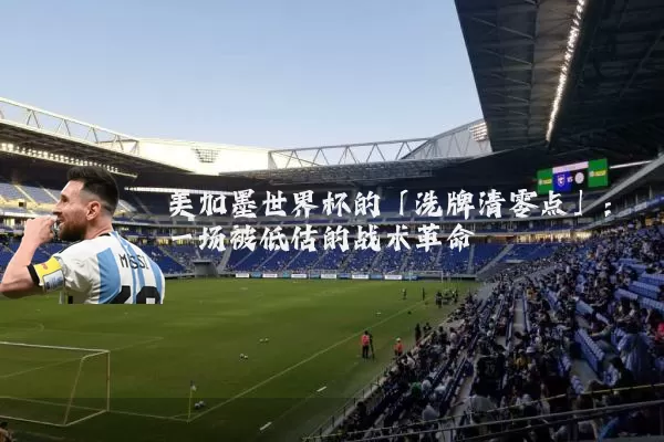 美加墨世界杯的「洗牌清零点」:一场被低估的战术革命