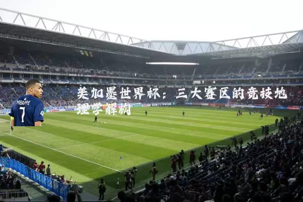 美加墨世界杯:三大赛区的竞技地理学解构
