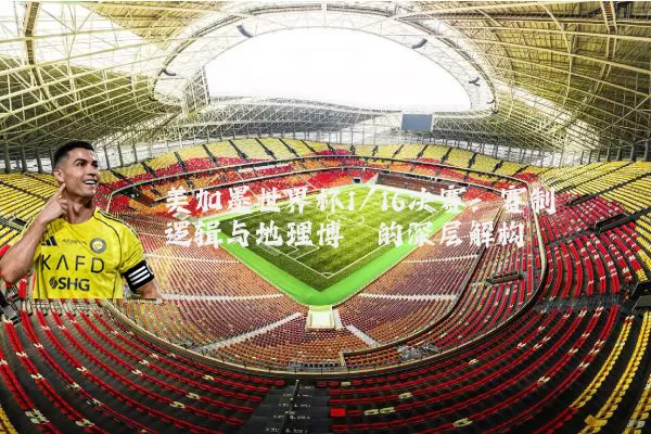 美加墨世界杯1/16决赛：赛制逻辑与地理博弈的深层解构