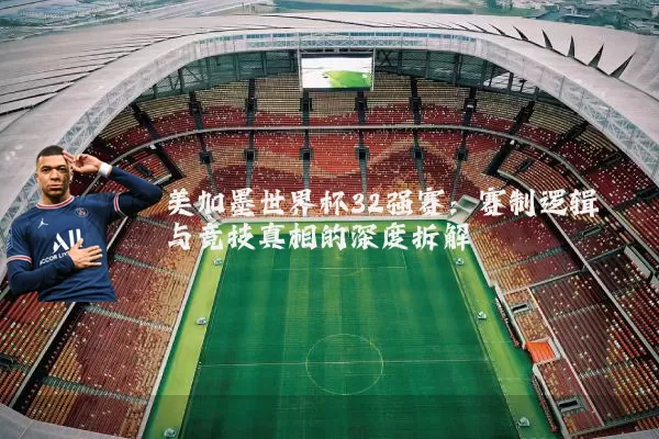 美加墨世界杯32强赛:赛制逻辑与竞技真相的深度拆解